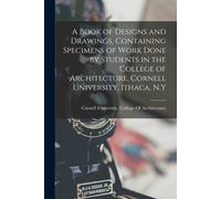 A Book Of Designs And Drawings, Containing Specimens Of Work Done By Students In The College Of Architecture, Cornell University, Ithaca, N.Y