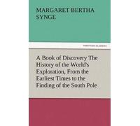 A Book Of Discovery The History Of The World's Exploration, From The Earliest Times To The Finding Of The South Pole