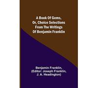 A Book Of Gems, Or, Choice Selections From The Writings Of Benjamin Franklin