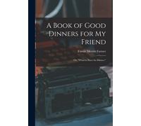 A Book Of Good Dinners For My Friend; Or, "What To Have For Dinner.