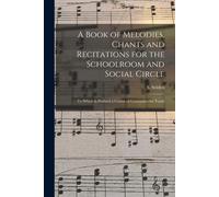A Book Of Melodies, Chants And Recitations For The Schoolroom And Social Circle [Microform]: To Which Is Prefixed A Course Of Gymnastics For Youth