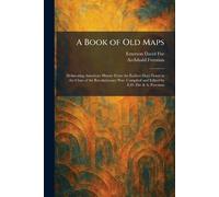 A Book of Old Maps: Delineating American History From the Earliest Days Down to the Close of the Revolutionary War. Compiled and Edited by E.D. Fite & A. Freeman
