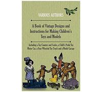 A Book Of Vintage Designs And Instructions For Making Children's Toys And Models - Including A Toy Counter And Scales, A Child's Pedal Toy Motor Car, A Four Wheeled Toy Truck And A Model Garage