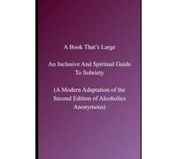 A Book That’s Large: An Inclusive And Spiritual Guide To Sobriety: A Modern Adaptation of the Second Edition of Alcoholics Anonymous