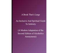 A Book That’s Large: An Inclusive And Spiritual Guide To Sobriety: A Modern Adaptation of the Second Edition of Alcoholics Anonymous
