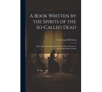 A Book Written By The Spirits Of The So-Called Dead: With Their Own Materialized Hands, By The Process Of Independent Slate-Writing