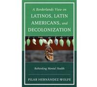 A Borderlands View On Latinos, Latin Americans, And Decolonization: Rethinking Mental Health (Paperback) Pilar Hernandez - Wolfe, (Auteur)