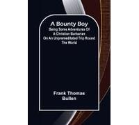 A Bounty Boy; Being Some Adventures Of A Christian Barbarian On An Unpremeditated Trip Round The World