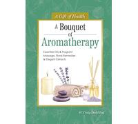 A Bouquet of Aromatherapy: Essential Oils & Fragrant Massage, Floral Remedies & Elegant Extracts