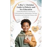 A Boy’s Christian Guide To Puberty and Sex Education 8-12 Year Olds: A Faith-Based Book On Growing Up, Understanding Sex, Relationships, Marriage, Boundaries, and Living God’s Purpose With Confidence