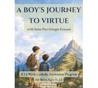A Boy's Journey to Virtue with Saint Pier Giorgio Frassati: A 12-W atholic Formation Program for Boys Ages 9-12