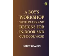 A Boy's Workshop: With plans and designs for in-door and out-door work