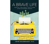 A Brave Life: Survival, Resilience, Faith And Hope After Childhood Trauma