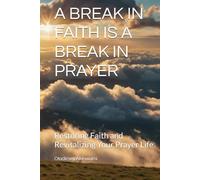 A BREAK IN FAITH IS A BREAK IN PRAYER: Restoring Faith and Revitalizing Your Prayer Life