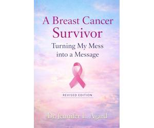 A Breast Cancer Survivor: Turning My Mess into a Message Revised Edition