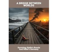 A Bridge Between Worlds: Surviving Stalin'S Russia And Hitler'S Germany