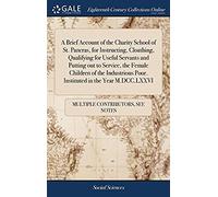A Brief Account Of The Charity School Of St. Pancras, For Instructing, Cloathing, Qualifying For Useful Servants And Putting Out To Service, The ... Poor. Instituted In The Year M.Dcc.Lxxvi