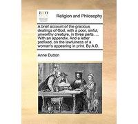 A Brief Account Of The Gracious Dealings Of God, With A Poor, Sinful, Unworthy Creature, In Three Parts. ... With An Appendix. And A Letter Prefixed