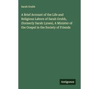 A Brief Account of the Life and Religious Labors of Sarah Grubb, (formerly Sarah Lynes), A Minister of the Gospel in the Society of Friends