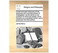 A Brief And Plain Discovery Of The Falseness And Unscripturalness Of Anabaptism: As The Same Is Now Practis'd To Which Are Added, Some Remarks On A