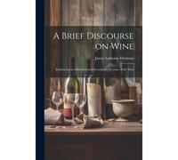 A Brief Discourse On Wine: Embracing An Historical And Descriptive Account Of The Vine