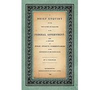 A Brief Enquiry Into The True Nature Character Of Our Federal Government. Being A Review Of Judge Story's Commentaries On The Constitution Of The United States. By A Virginian