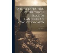 A Brief Exposition Of The Whole Book Of Canticles, Or Song Of Solomon
