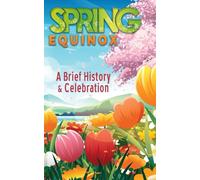 A Brief History and Celebration of the Spring Equinox: Inc. 100+ Amazing Facts and Trivia about Easter Symbolism and Folklore of the Vernal Equinox
