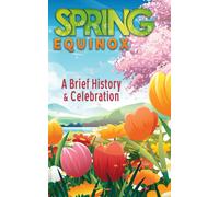 A Brief History And Celebration Of The Spring Equinox: Inc. 100+ Amazing Facts And Trivia About Easter Symbolism And Folklore Of The Vernal Equinox