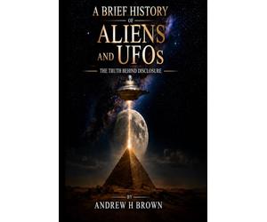 A Brief History of Aliens and UFOs: The Truth Behind Disclosure