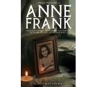A Brief History Of Anne Frank - Unravelling A Tale Of Courage And Survival In The Holocaust And World War Ii