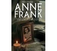 A Brief History Of Anne Frank - Unravelling A Tale Of Courage And Survival In The Holocaust And World War Ii