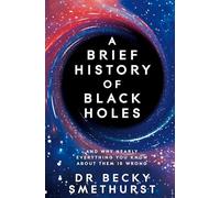 A Brief History of Black Holes: And Why Nearly Everything You Know about Them Is Wrong