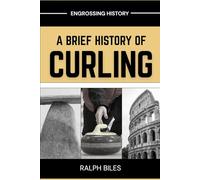 A Brief History of Curling: How a Sixteenth-Century Scottish Game Crossed Oceans, Survived Two World Wars, and Conquered the Winter Olympics