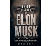 A BRIEF HISTORY OF ELON MUSK: Risk, Innovation, Failure, and Power: Lessons from the Man Behind Tesla, SpaceX, Starlink, and X.
