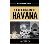 A Brief History of Havana: Five Centuries of Revolution, Slavery, Sugar, and Survival in Cuba's Capital City