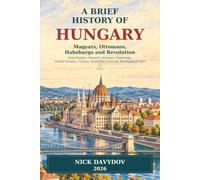 A Brief History of Hungary: Magyars, Ottomans, Habsburgs and Revolution: King Stephen, Mongols, Ottomans, Habsburgs, Austria-Hungary, Trianon, World War II and the Revolution of 1956
