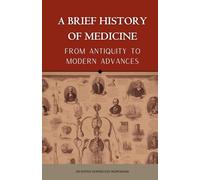 A BRIEF HISTORY OF MEDICINE - From Antiquity to Modern Advances
