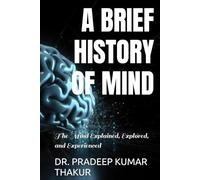 A BRIEF HISTORY OF MIND: The Mind Explained, Explored, and Experienced
