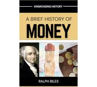 A Brief History of Money: From Ancient Civilizations to Cryptocurrency: How 5,000 Years of Coins, Credit, and Commerce Shaped the Global Economy