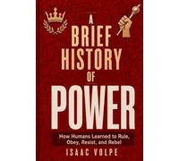 A BRIEF HISTORY OF POWER. How Humans Learned to Rule, Obey, Resist, and Rebel: Power is a relationship, a system, hard to resist.