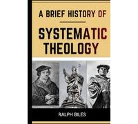 A Brief History of Systematic Theology: Two Thousand Years of Christian Thought, Faith, and the People Who Shaped It