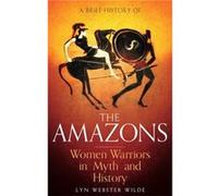 A Brief History Of The Amazons: Women Warriors In Myth And History (Brief Histories) (Paperback) Lyn Webster Wilde, (Auteur)