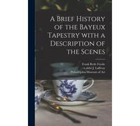 A Brief History Of The Bayeux Tapestry With A Description Of The Scenes