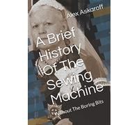 A Brief History Of The Sewing Machine: Without The Boring Bits