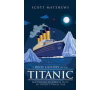 A Brief History Of The Titanic - Fascinating Historical Facts Of Titanic's Tragic Tale