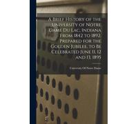 A Brief History Of The University Of Notre Dame Du Lac, Indiana From 1842 To 1892. Prepared For The Golden Jubilee, To Be Celebrated June 11, 12 And 1