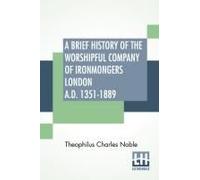 A Brief History Of The Worshipful Company Of Ironmongers London A.D. 1351-1889