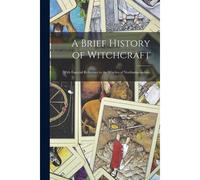 A Brief History Of Witchcraft: With Especial Reference To The Witches Of Northamptonshire
