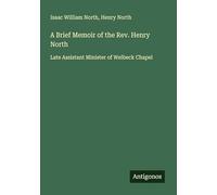 A Brief Memoir of the Rev. Henry North: Late Assistant Minister of Welbeck Chapel